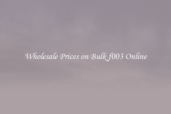 Wholesale Prices on Bulk f003 Online