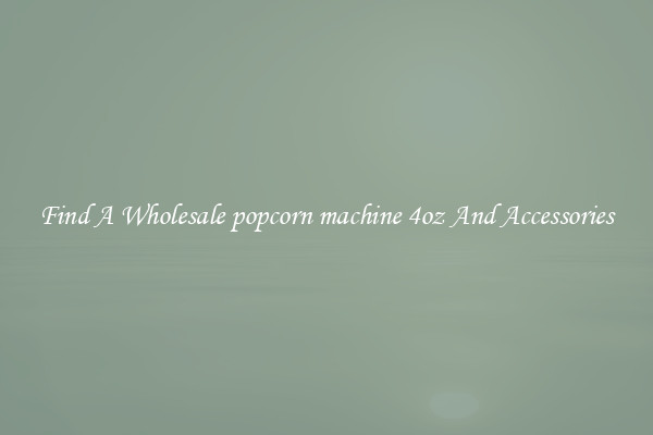 Find A Wholesale popcorn machine 4oz And Accessories