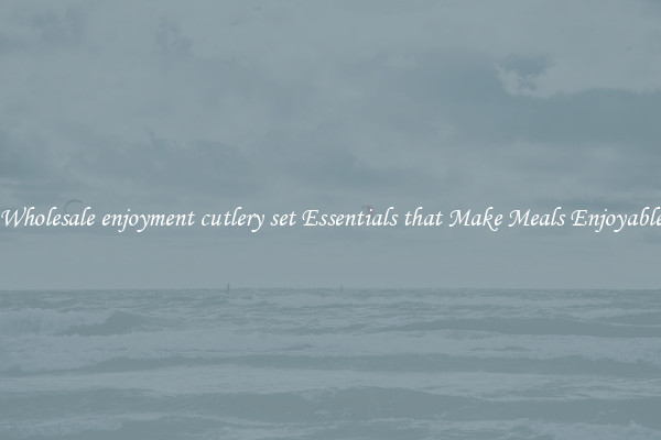 Wholesale enjoyment cutlery set Essentials that Make Meals Enjoyable