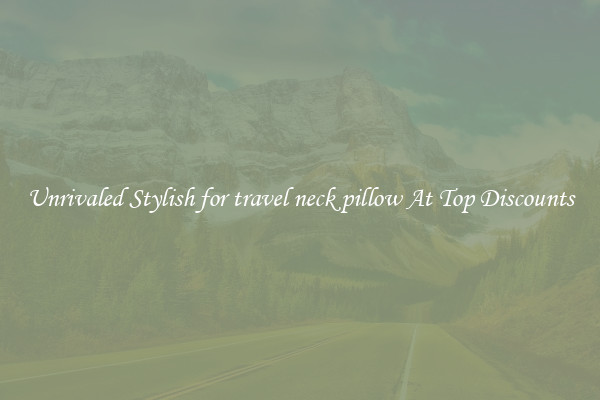 Unrivaled Stylish for travel neck pillow At Top Discounts