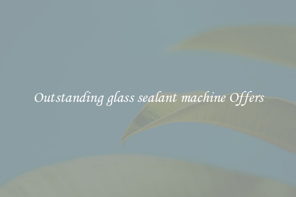 Outstanding glass sealant machine Offers
