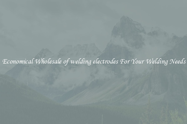 Economical Wholesale of welding electrodes For Your Welding Needs
