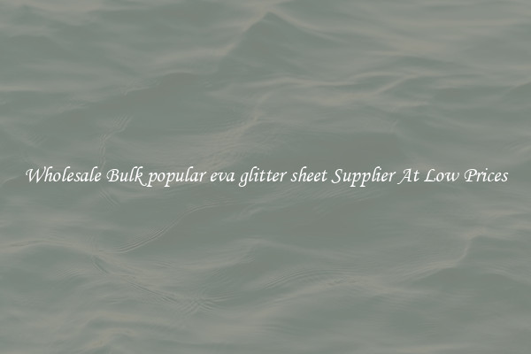 Wholesale Bulk popular eva glitter sheet Supplier At Low Prices