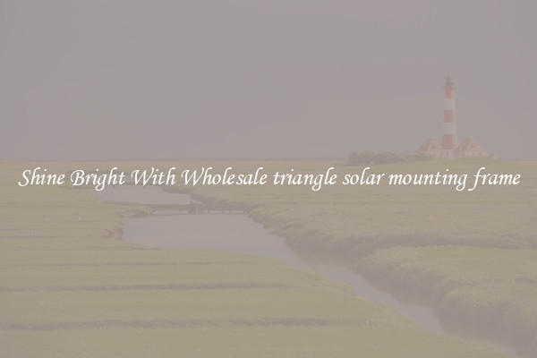 Shine Bright With Wholesale triangle solar mounting frame