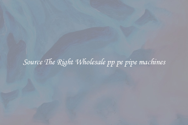 Source The Right Wholesale pp pe pipe machines