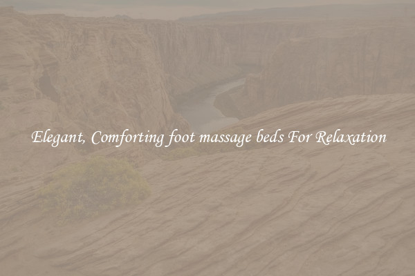 Elegant, Comforting foot massage beds For Relaxation