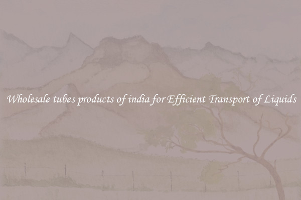 Wholesale tubes products of india for Efficient Transport of Liquids