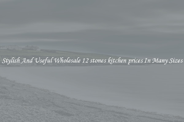 Stylish And Useful Wholesale 12 stones kitchen prices In Many Sizes