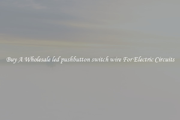 Buy A Wholesale led pushbutton switch wire For Electric Circuits