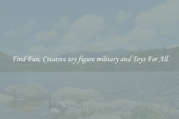 Find Fun, Creative toy figure military and Toys For All