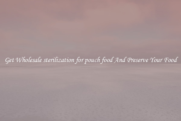 Get Wholesale sterilization for pouch food And Preserve Your Food