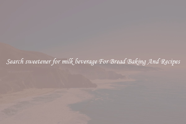 Search sweetener for milk beverage For Bread Baking And Recipes