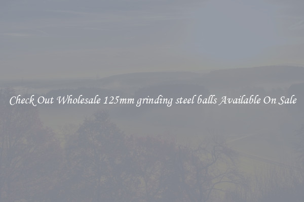 Check Out Wholesale 125mm grinding steel balls Available On Sale