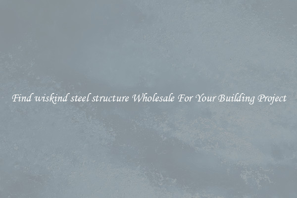 Find wiskind steel structure Wholesale For Your Building Project