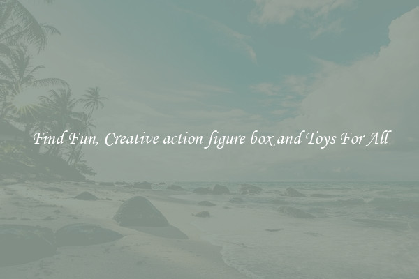 Find Fun, Creative action figure box and Toys For All