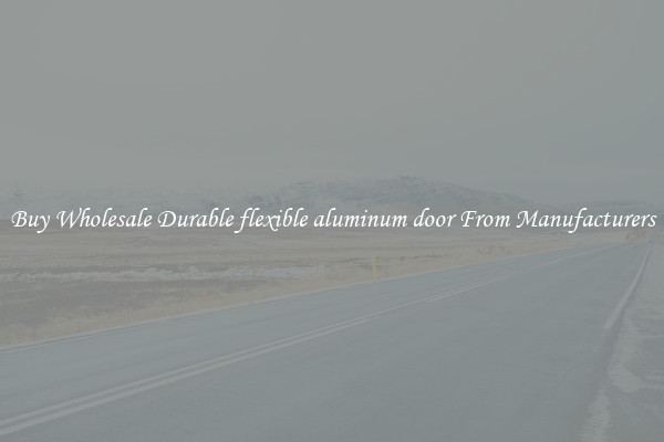 Buy Wholesale Durable flexible aluminum door From Manufacturers