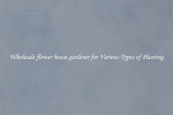 Wholesale flower house gardener for Various Types of Planting