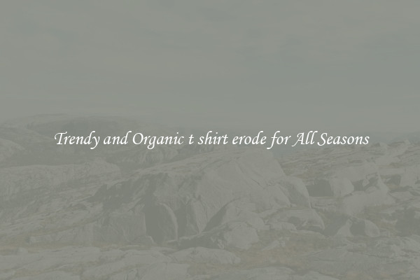 Trendy and Organic t shirt erode for All Seasons