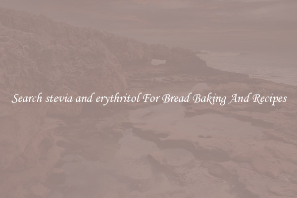 Search stevia and erythritol For Bread Baking And Recipes