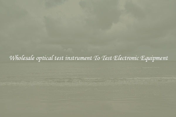 Wholesale optical test instrument To Test Electronic Equipment