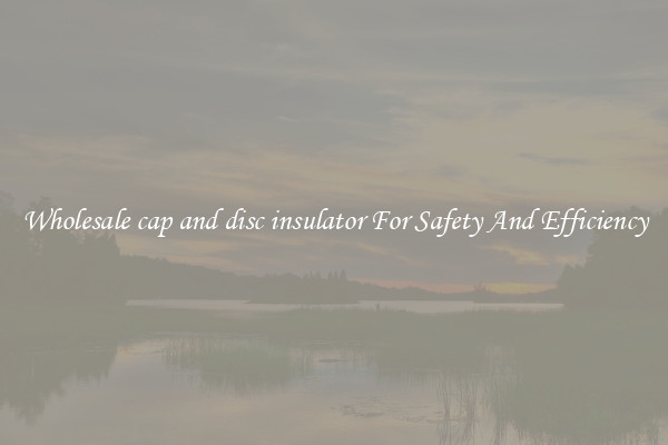 Wholesale cap and disc insulator For Safety And Efficiency