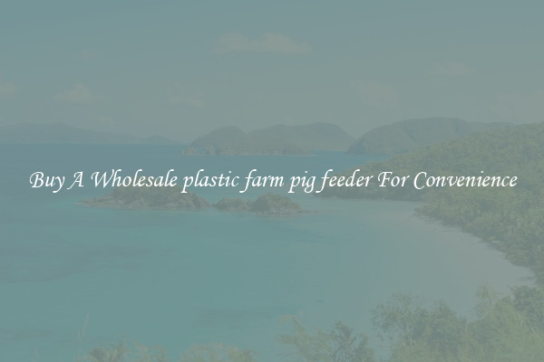 Buy A Wholesale plastic farm pig feeder For Convenience