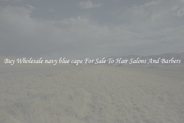 Buy Wholesale navy blue cape For Sale To Hair Salons And Barbers