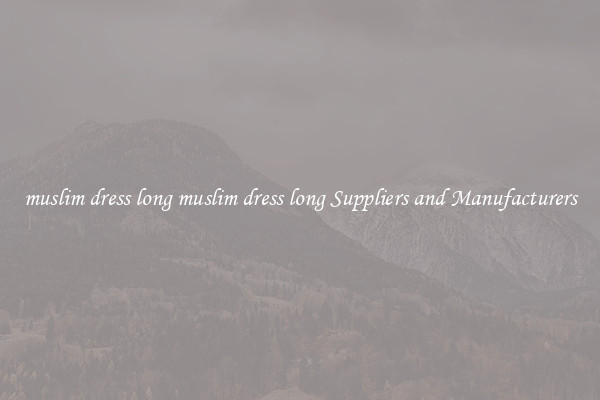 muslim dress long muslim dress long Suppliers and Manufacturers
