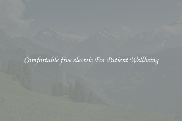 Comfortable five electric For Patient Wellbeing