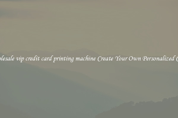 Wholesale vip credit card printing machine Create Your Own Personalized Cards