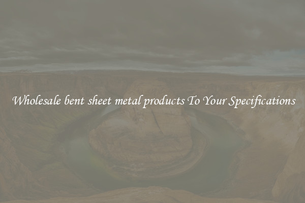 Wholesale bent sheet metal products To Your Specifications