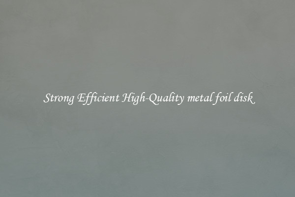 Strong Efficient High-Quality metal foil disk