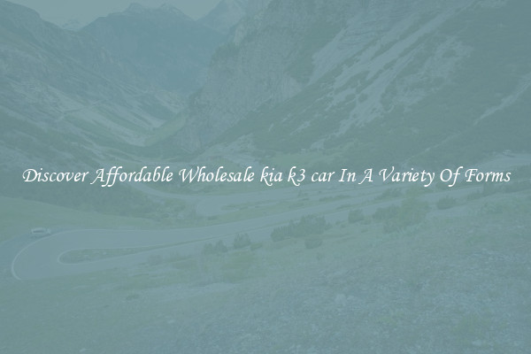 Discover Affordable Wholesale kia k3 car In A Variety Of Forms