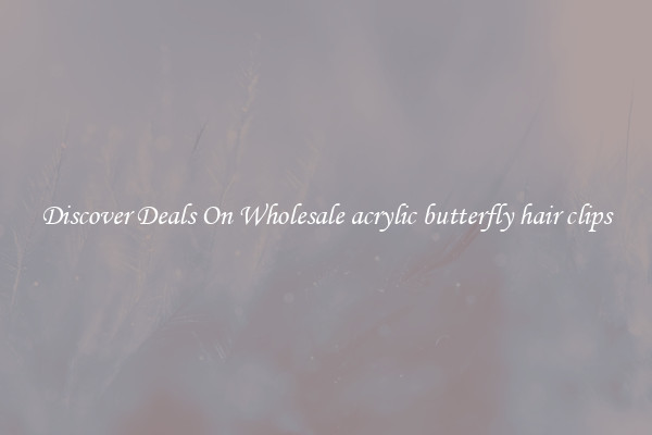 Discover Deals On Wholesale acrylic butterfly hair clips
