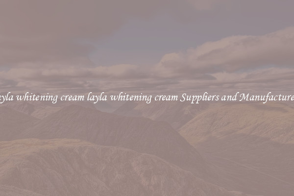 layla whitening cream layla whitening cream Suppliers and Manufacturers