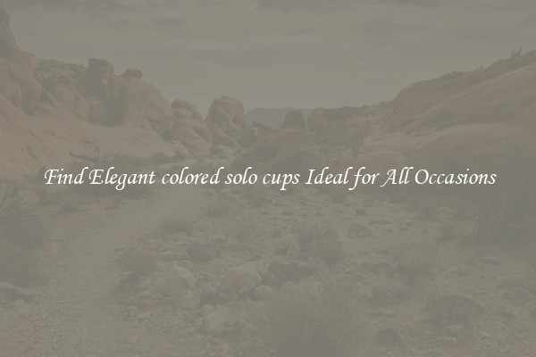 Find Elegant colored solo cups Ideal for All Occasions