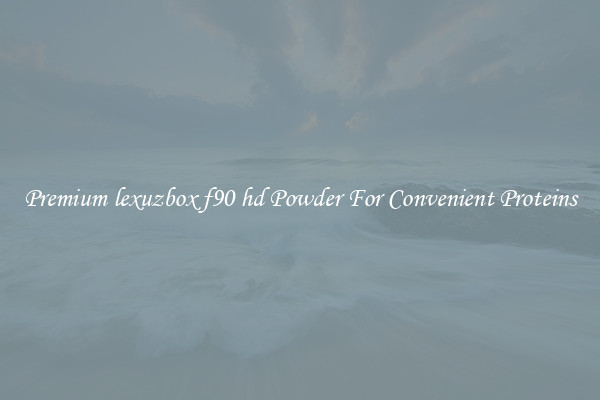 Premium lexuzbox f90 hd Powder For Convenient Proteins