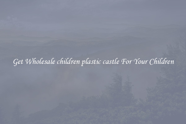 Get Wholesale children plastic castle For Your Children