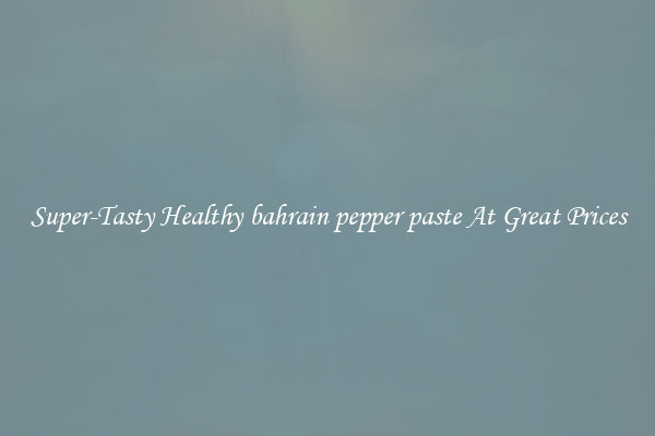 Super-Tasty Healthy bahrain pepper paste At Great Prices