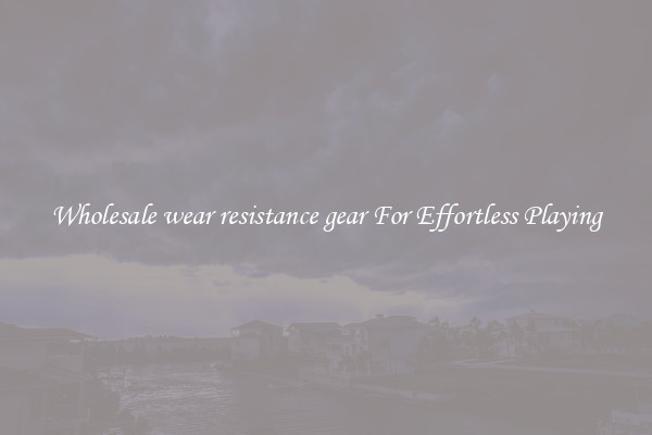 Wholesale wear resistance gear For Effortless Playing