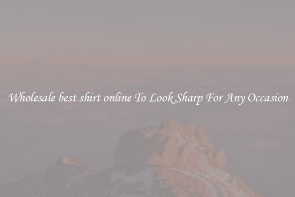 Wholesale best shirt online To Look Sharp For Any Occasion