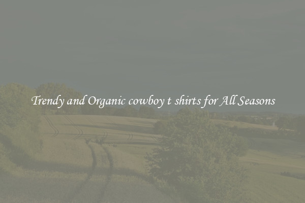 Trendy and Organic cowboy t shirts for All Seasons