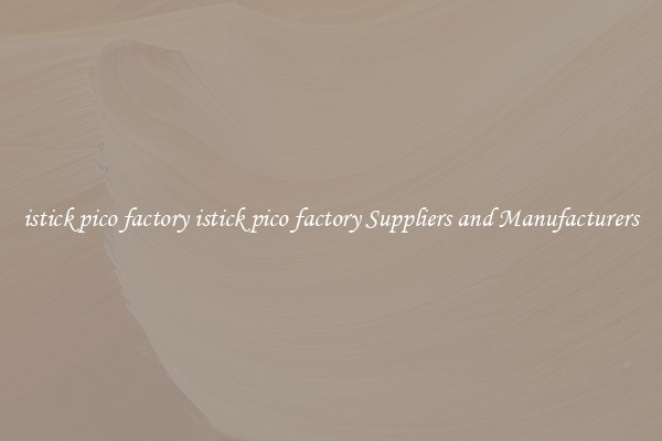 istick pico factory istick pico factory Suppliers and Manufacturers