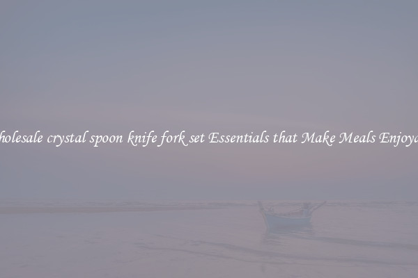 Wholesale crystal spoon knife fork set Essentials that Make Meals Enjoyable