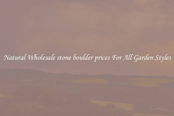 Natural Wholesale stone boulder prices For All Garden Styles