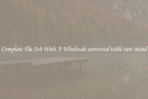 Complete The Job With A Wholesale universal table saw stand