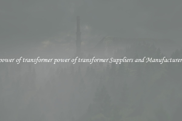 power of transformer power of transformer Suppliers and Manufacturers