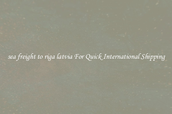 sea freight to riga latvia For Quick International Shipping