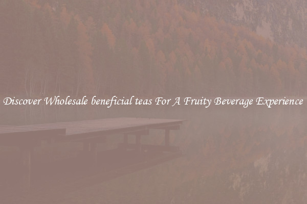 Discover Wholesale beneficial teas For A Fruity Beverage Experience 