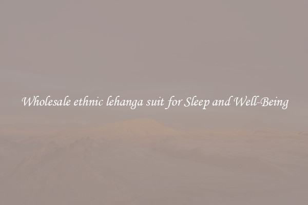 Wholesale ethnic lehanga suit for Sleep and Well-Being